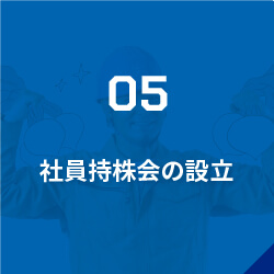 05社員持株会の設立/毎月の給与から一定の金額を積立てると、7月末日の決算確定後、拠出額に応じて配当金を得られます。※1株5,000円から積立可能※積立は任意