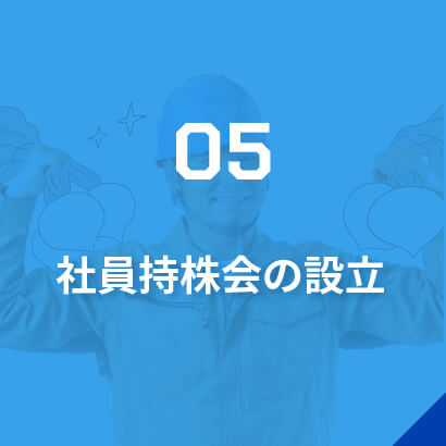 05社員持株会の設立/毎月の給与から一定の金額を積立てると、7月末日の決算確定後、拠出額に応じて配当金を得られます。※1株5,000円から積立可能※積立は任意